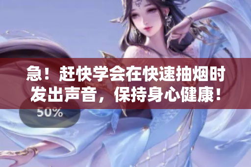 急！赶快学会在快速抽烟时发出声音，保持身心健康！
