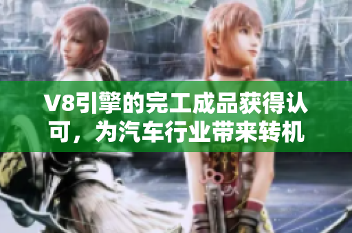 V8引擎的完工成品获得认可，为汽车行业带来转机
