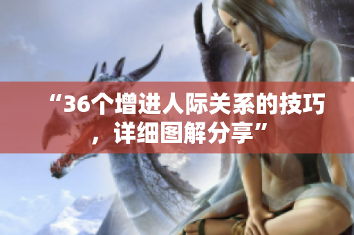 “36个增进人际关系的技巧，详细图解分享”