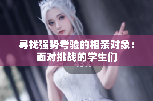 寻找强势考验的相亲对象：面对挑战的学生们