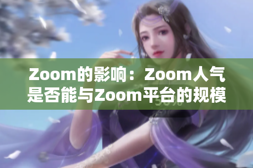 Zoom的影响：Zoom人气是否能与Zoom平台的规模相匹敌？