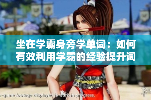 坐在学霸身旁学单词：如何有效利用学霸的经验提升词汇量