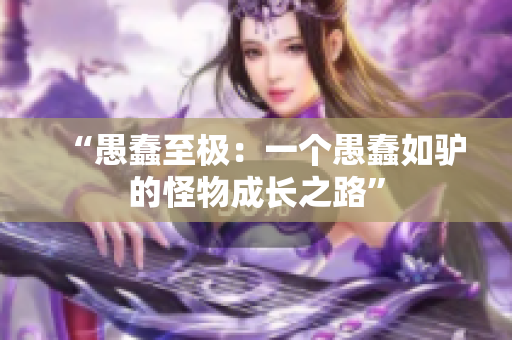 “愚蠢至极：一个愚蠢如驴的怪物成长之路”