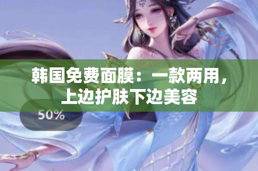 韩国免费面膜：一款两用，上边护肤下边美容