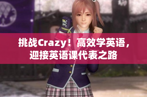 挑战Crazy！高效学英语，迎接英语课代表之路