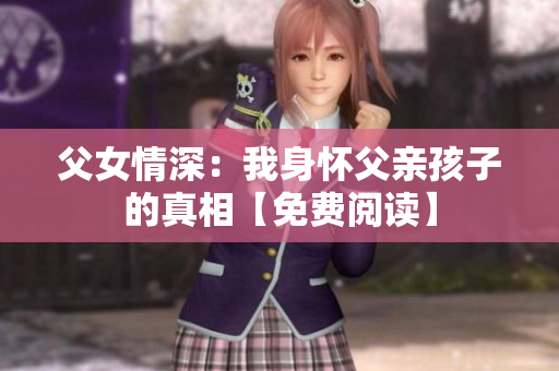 父女情深：我身怀父亲孩子的真相【免费阅读】