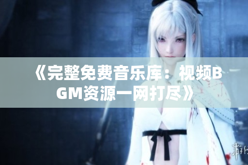 《完整免费音乐库：视频BGM资源一网打尽》