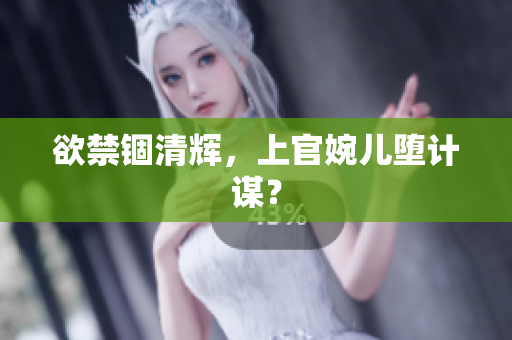 欲禁锢清辉，上官婉儿堕计谋？