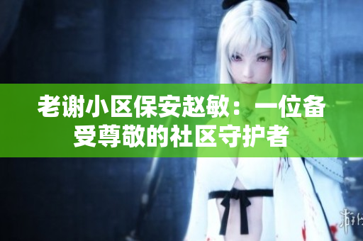 老谢小区保安赵敏：一位备受尊敬的社区守护者