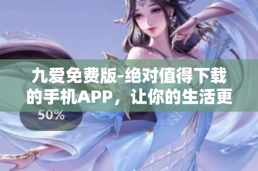 九爱免费版-绝对值得下载的手机APP，让你的生活更加便捷和有趣
