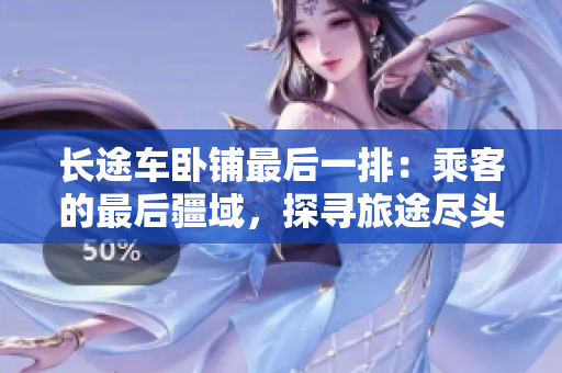 长途车卧铺最后一排：乘客的最后疆域，探寻旅途尽头的宁静角落