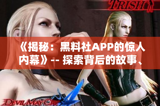 《揭秘：黑料社APP的惊人内幕》-- 探索背后的故事、功能和用户体验