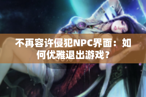 不再容许侵犯NPC界面：如何优雅退出游戏？