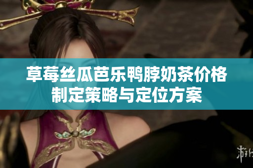 草莓丝瓜芭乐鸭脖奶茶价格制定策略与定位方案