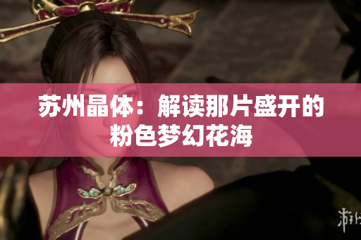 苏州晶体：解读那片盛开的粉色梦幻花海