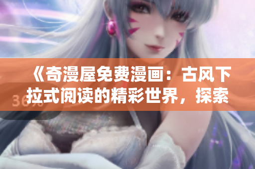 《奇漫屋免费漫画：古风下拉式阅读的精彩世界，探索传统文化的独特魅力》