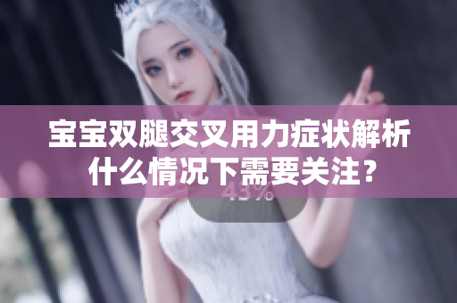 宝宝双腿交叉用力症状解析 什么情况下需要关注？