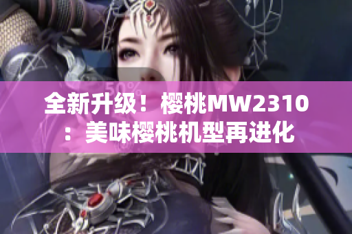 全新升级！樱桃MW2310：美味樱桃机型再进化