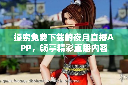 探索免费下载的夜月直播APP，畅享精彩直播内容