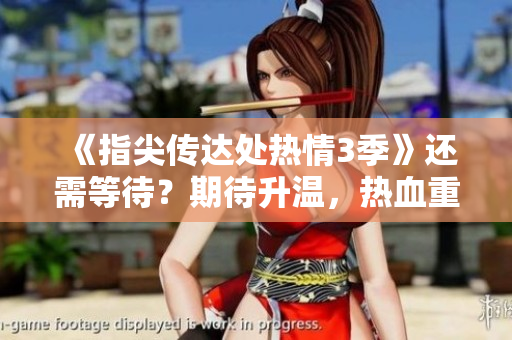 《指尖传达处热情3季》还需等待？期待升温，热血重燃！