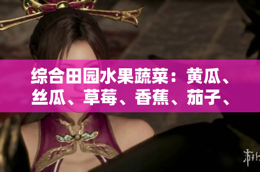 综合田园水果蔬菜：黄瓜、丝瓜、草莓、香蕉、茄子、土豆