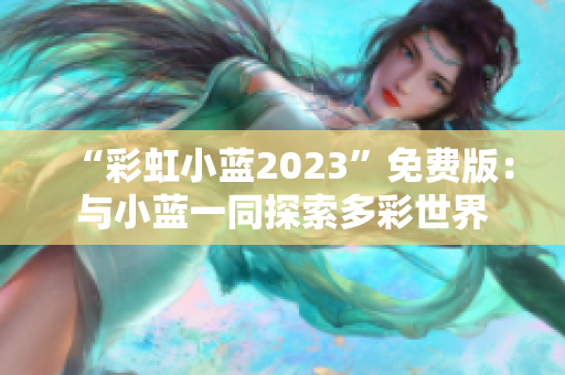 “彩虹小蓝2023”免费版：与小蓝一同探索多彩世界