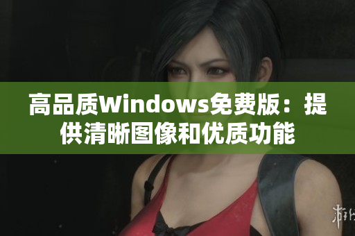 高品质Windows免费版：提供清晰图像和优质功能