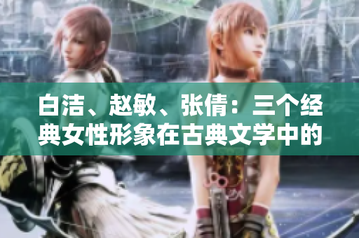 白洁、赵敏、张倩：三个经典女性形象在古典文学中的再现