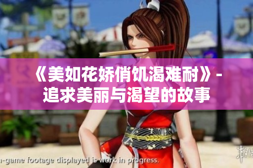 《美如花娇俏饥渴难耐》- 追求美丽与渴望的故事