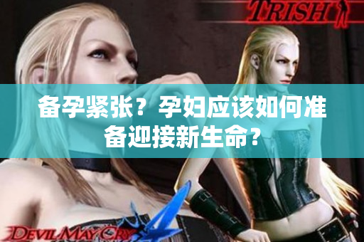 备孕紧张？孕妇应该如何准备迎接新生命？