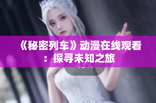 《秘密列车》动漫在线观看：探寻未知之旅