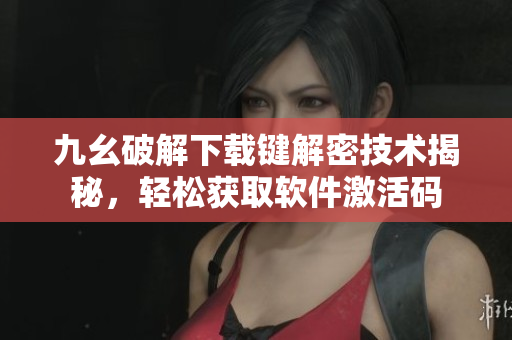 九幺破解下载键解密技术揭秘，轻松获取软件激活码