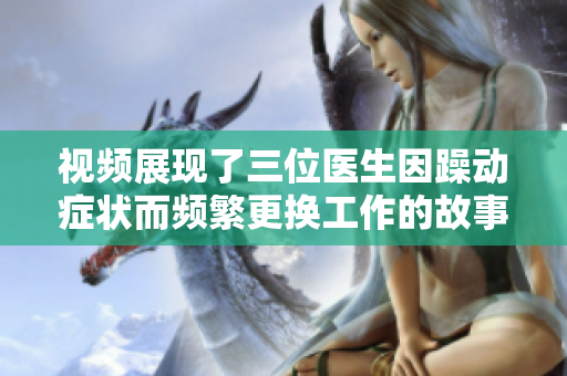 视频展现了三位医生因躁动症状而频繁更换工作的故事