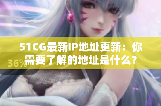 51CG最新IP地址更新：你需要了解的地址是什么？