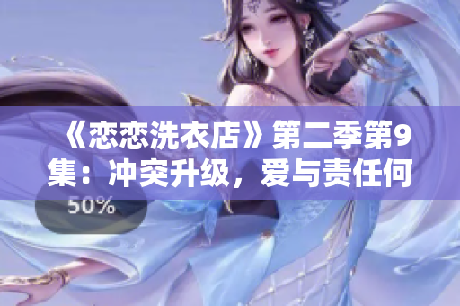 《恋恋洗衣店》第二季第9集：冲突升级，爱与责任何去何从？