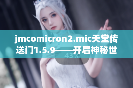 jmcomicron2.mic天堂传送门1.5.9——开启神秘世界之门，探索未知可能