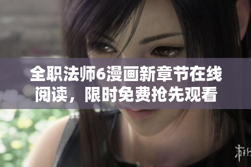 全职法师6漫画新章节在线阅读，限时免费抢先观看
