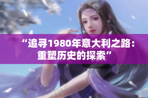 “追寻1980年意大利之路：重塑历史的探索”