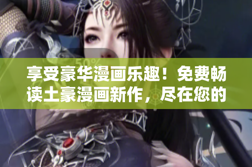 享受豪华漫画乐趣！免费畅读土豪漫画新作，尽在您的指尖！