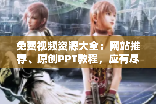 免费视频资源大全：网站推荐、原创PPT教程，应有尽有