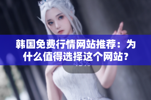 韩国免费行情网站推荐：为什么值得选择这个网站？