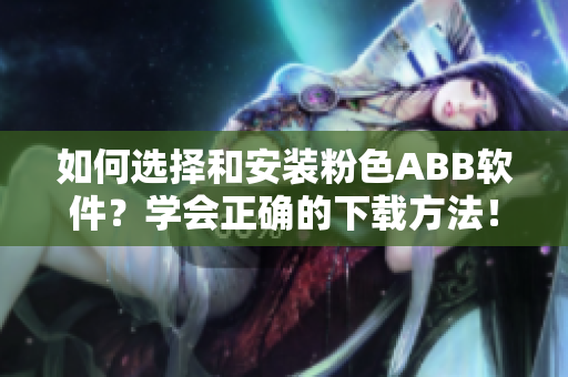 如何选择和安装粉色ABB软件？学会正确的下载方法！