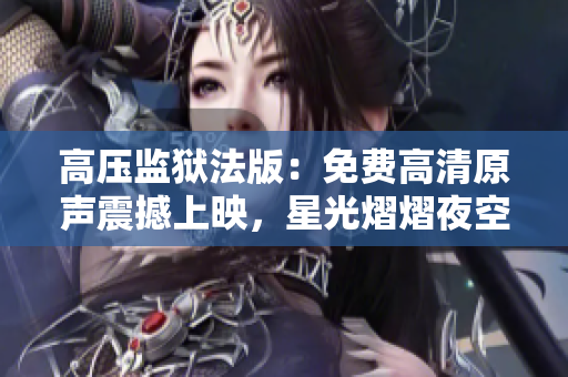 高压监狱法版：免费高清原声震撼上映，星光熠熠夜空绽放