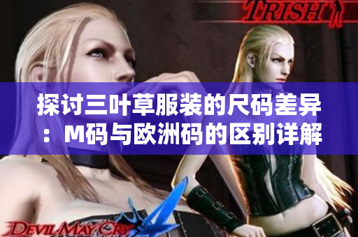 探讨三叶草服装的尺码差异：M码与欧洲码的区别详解