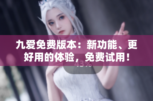 九爱免费版本：新功能、更好用的体验，免费试用！