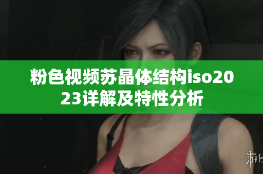 粉色视频苏晶体结构iso2023详解及特性分析