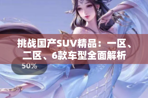 挑战国产SUV精品：一区、二区、6款车型全面解析
