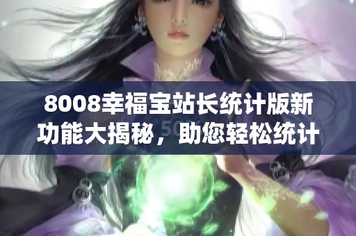 8008幸福宝站长统计版新功能大揭秘，助您轻松统计网站数据