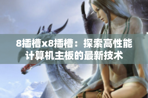 8插槽x8插槽：探索高性能计算机主板的最新技术