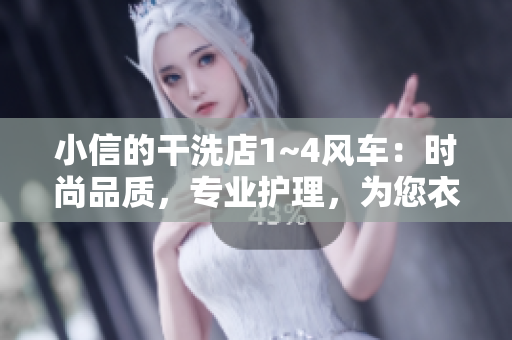 小信的干洗店1~4风车：时尚品质，专业护理，为您衣物焕然一新